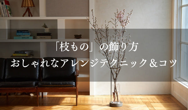 「枝もの」の飾り方｜プロが教える、おしゃれなアレンジテクニック＆コツ