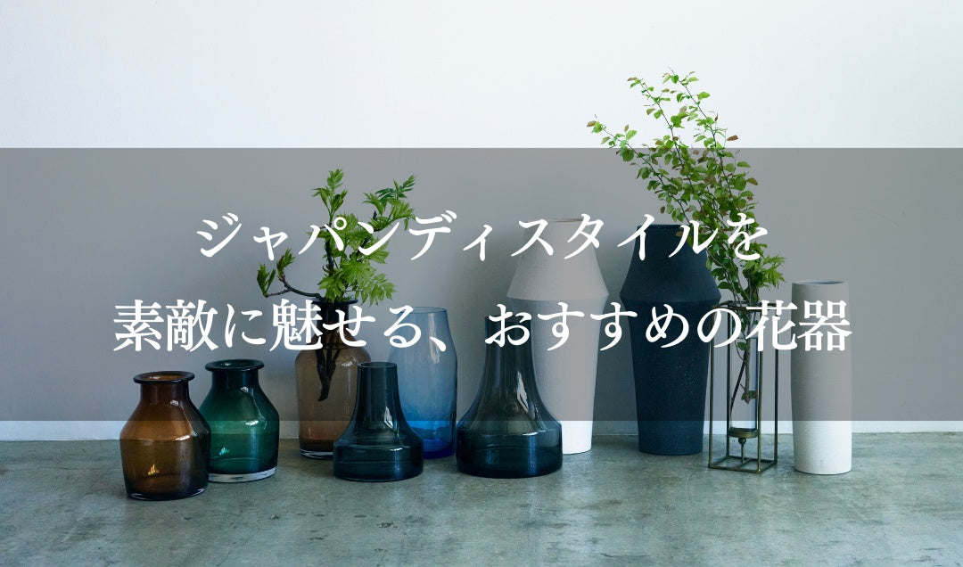 ジャパンディスタイルを素敵に魅せる、おすすめの花器