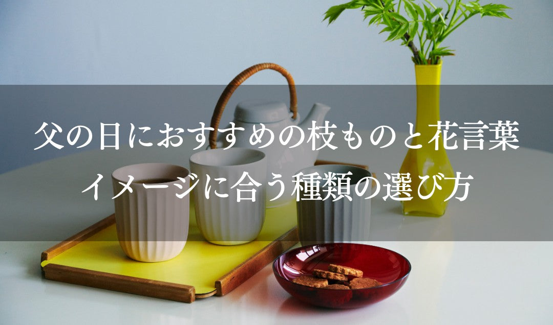 父の日におすすめの枝ものと花言葉｜イメージに合う種類の選び方