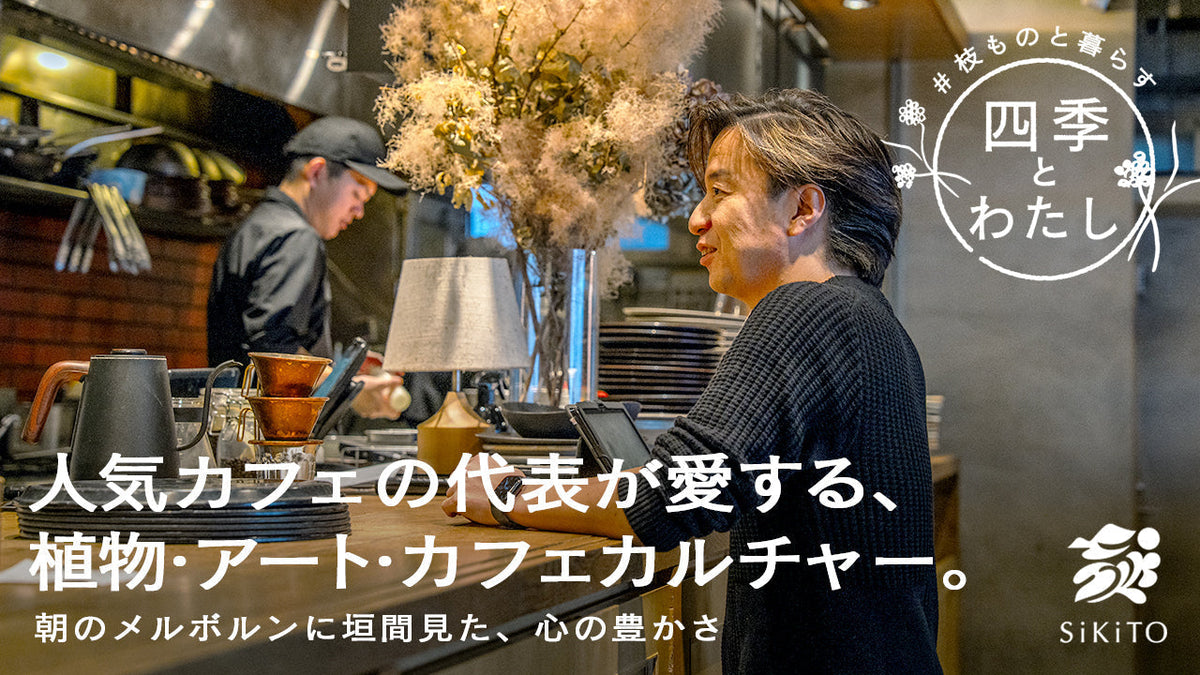 【四季とわたし】豊かな1日を彩るカフェの代表が愛する、 植物・アート・カフェカルチャー。