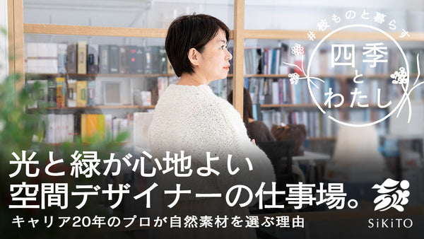 【四季とわたし】自然光とグリーンが心地よい仕事場から生まれる、素材感を大切にしたインテリアデザイン